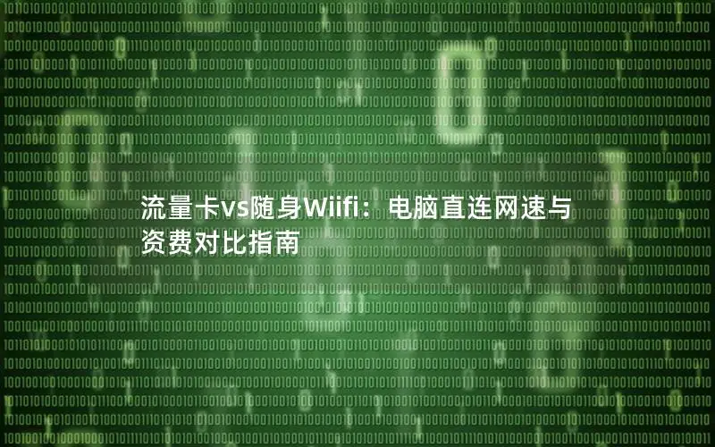 流量卡vs随身Wiifi：电脑直连网速与资费对比指南