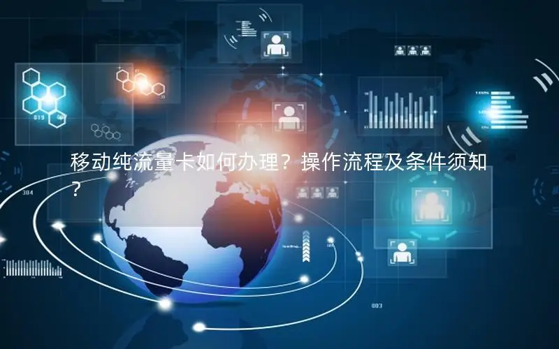 移动纯流量卡如何办理？操作流程及条件须知？