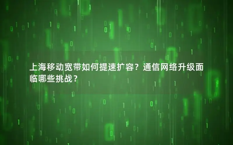 上海移动宽带如何提速扩容？通信网络升级面临哪些挑战？