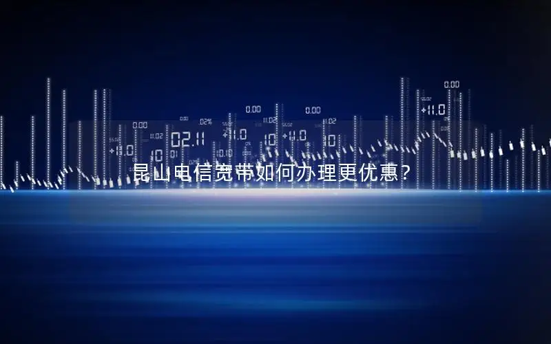 昆山电信宽带如何办理更优惠？