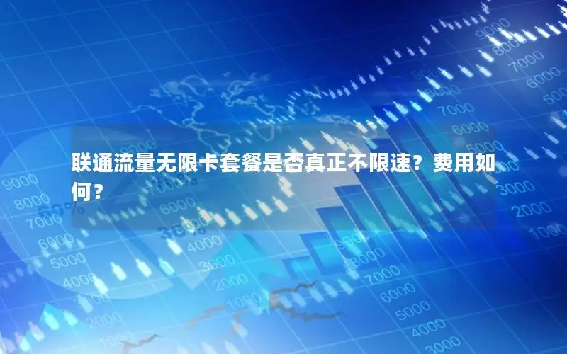 联通流量无限卡套餐是否真正不限速？费用如何？