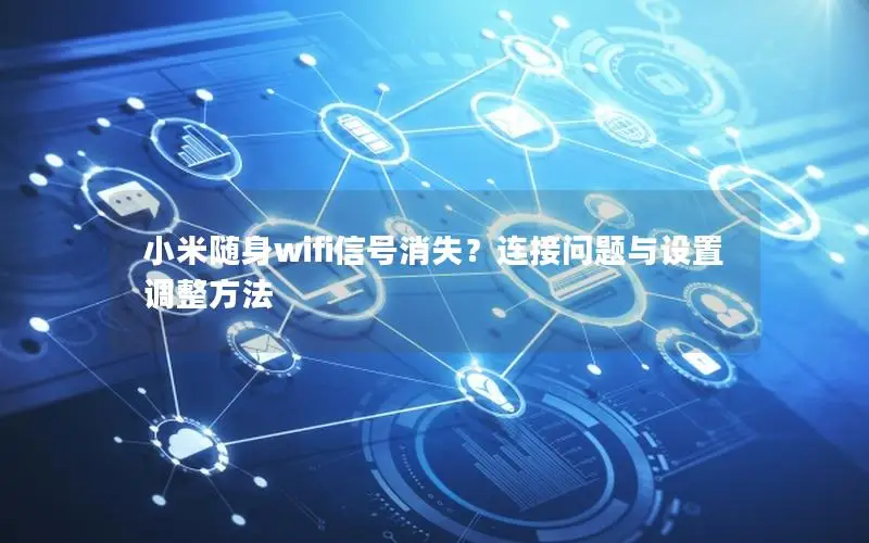 小米随身wifi信号消失？连接问题与设置调整方法