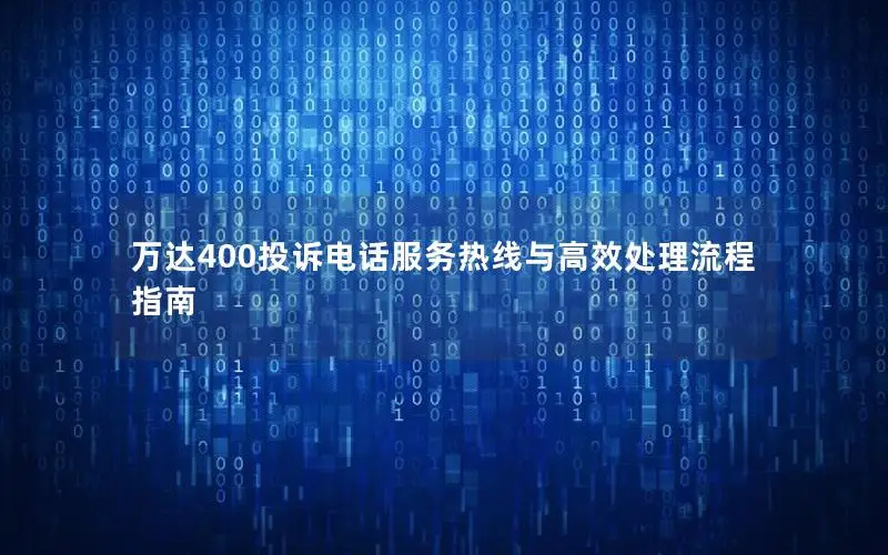 万达400投诉电话服务热线与高效处理流程指南