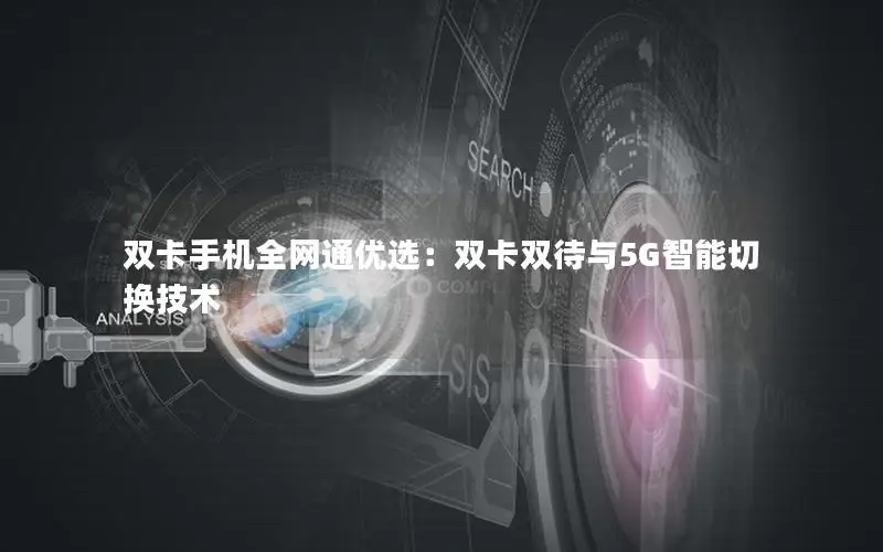 双卡手机全网通优选：双卡双待与5G智能切换技术