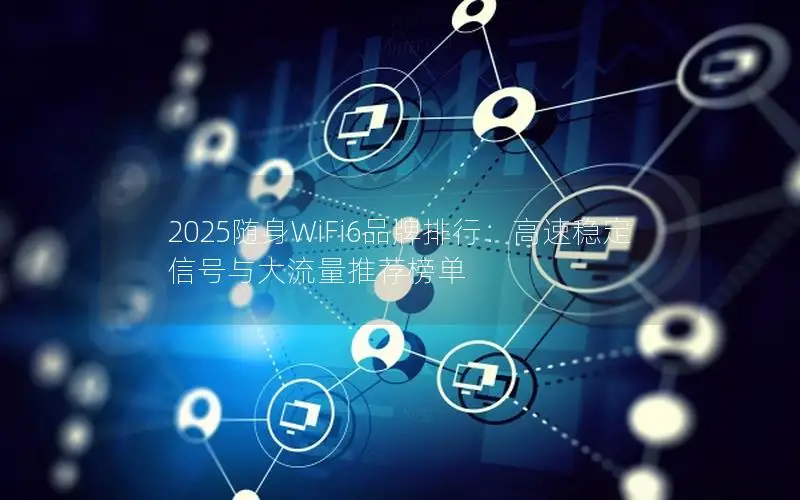 2025随身WiFi6品牌排行：高速稳定信号与大流量推荐榜单