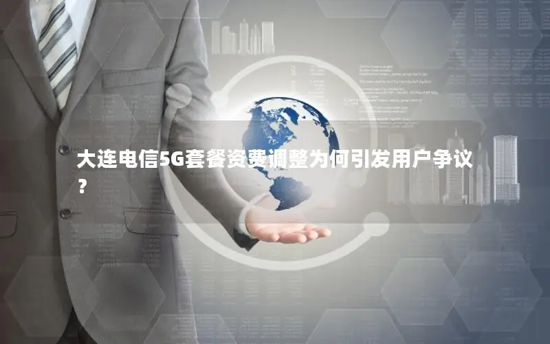 大连电信5G套餐资费调整为何引发用户争议？