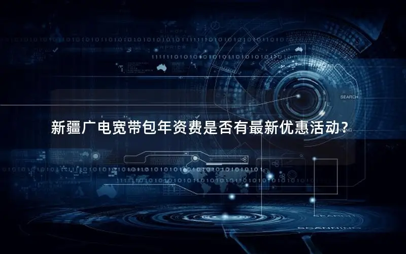 新疆广电宽带包年资费是否有最新优惠活动？