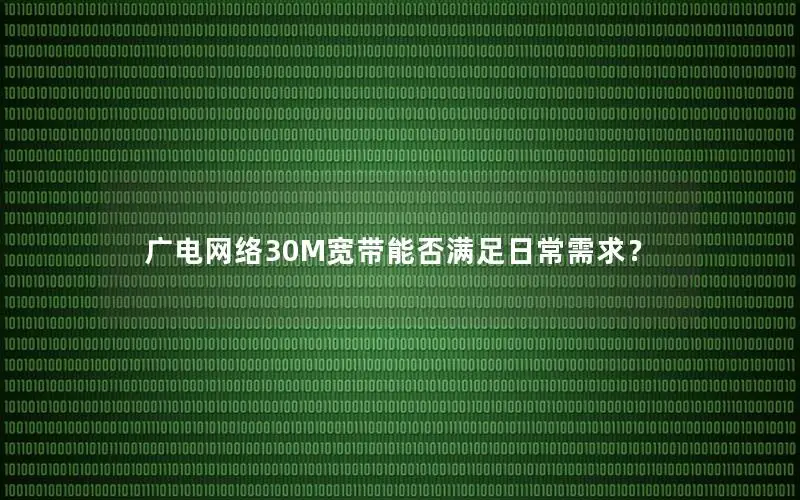 广电网络30M宽带能否满足日常需求？