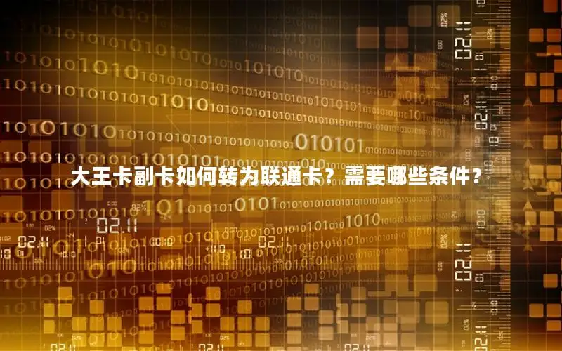 大王卡副卡如何转为联通卡？需要哪些条件？