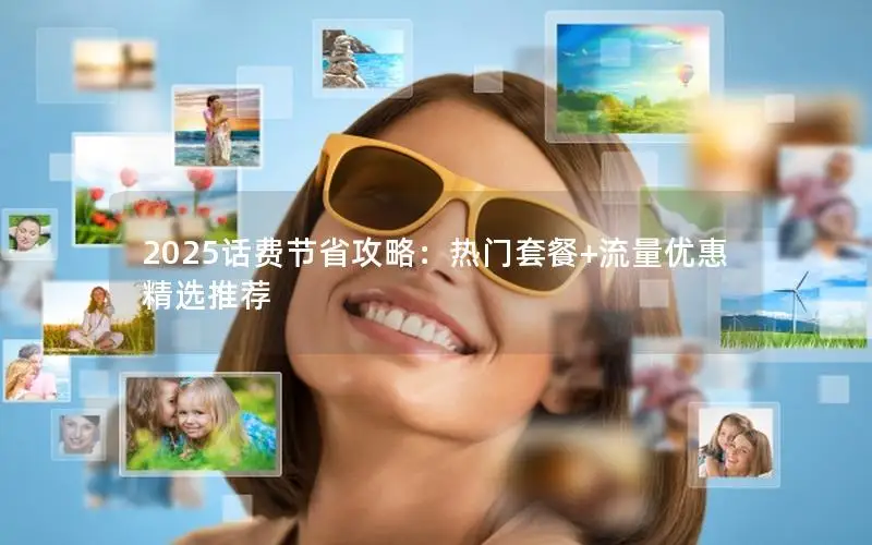 2025话费节省攻略：热门套餐+流量优惠精选推荐
