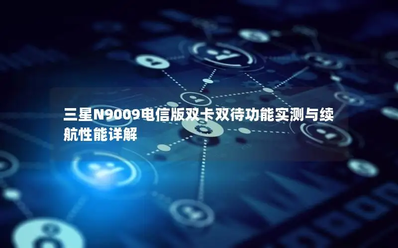 三星N9009电信版双卡双待功能实测与续航性能详解