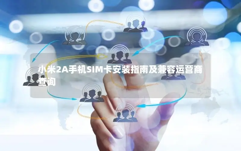 小米2A手机SIM卡安装指南及兼容运营商查询