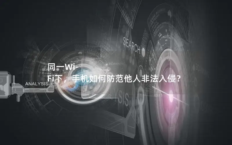 同一Wi-Fi下，手机如何防范他人非法入侵？