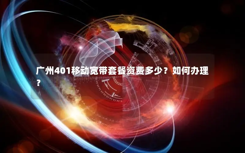 广州401移动宽带套餐资费多少？如何办理？