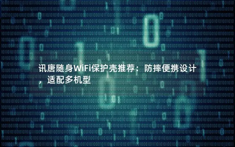 讯唐随身WiFi保护壳推荐：防摔便携设计，适配多机型