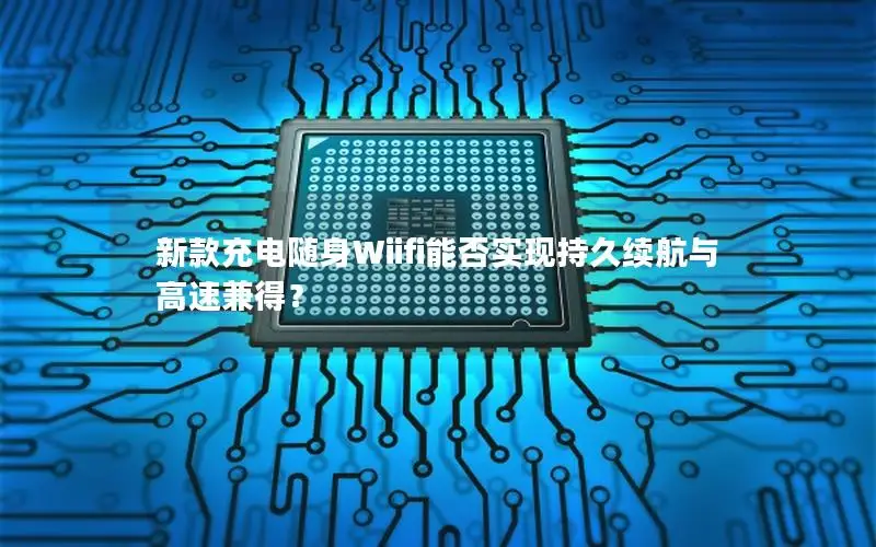 新款充电随身Wiifi能否实现持久续航与高速兼得？