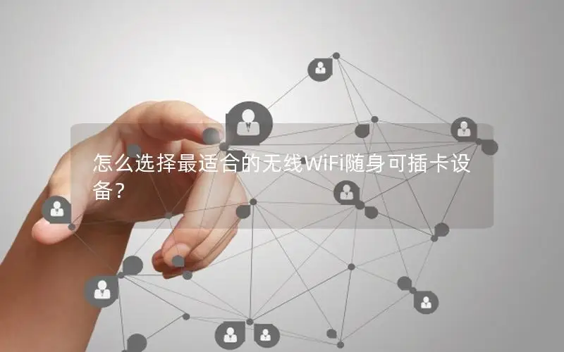 怎么选择最适合的无线WiFi随身可插卡设备？