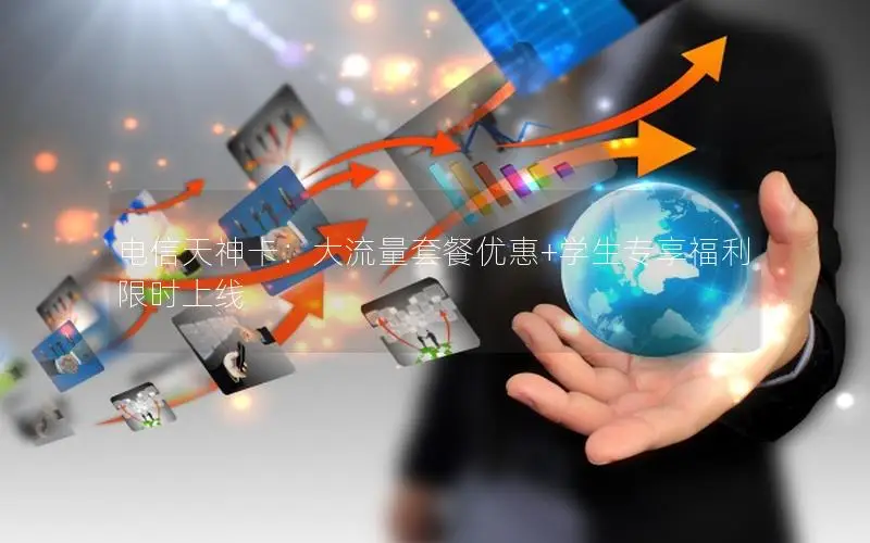 电信天神卡：大流量套餐优惠+学生专享福利限时上线