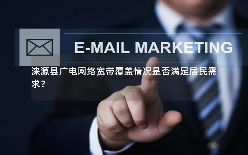 涞源县广电网络宽带覆盖情况是否满足居民需求？