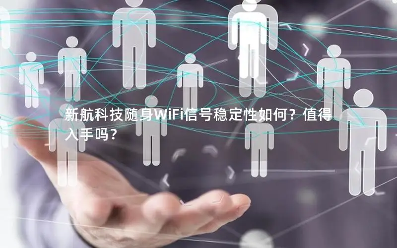 新航科技随身WiFi信号稳定性如何？值得入手吗？