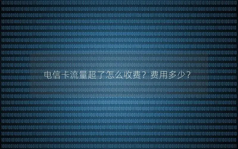 电信卡流量超了怎么收费？费用多少？