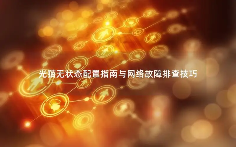 光猫无状态配置指南与网络故障排查技巧