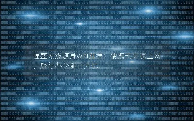 强盛无线随身wifi推荐：便携式高速上网，旅行办公随行无忧