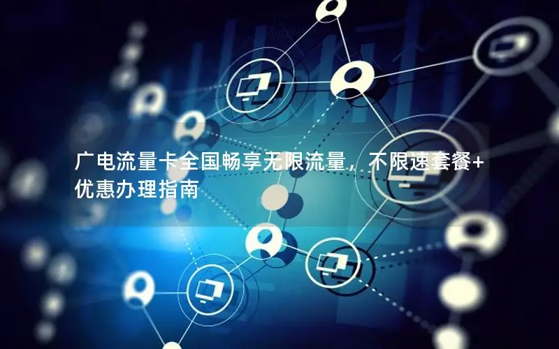 广电流量卡全国畅享无限流量，不限速套餐+优惠办理指南