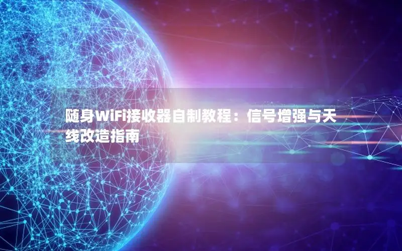 随身WiFi接收器自制教程：信号增强与天线改造指南