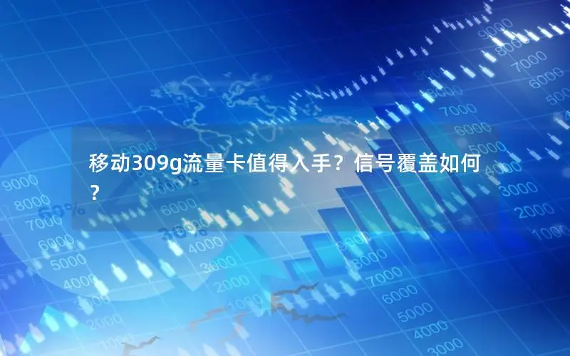 移动309g流量卡值得入手？信号覆盖如何？