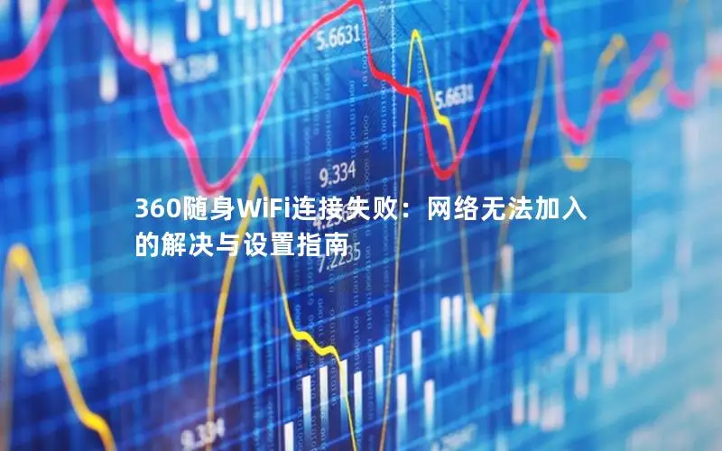360随身WiFi连接失败：网络无法加入的解决与设置指南