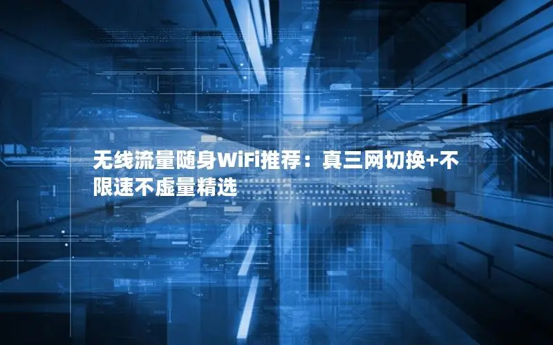 无线流量随身WiFi推荐：真三网切换+不限速不虚量精选