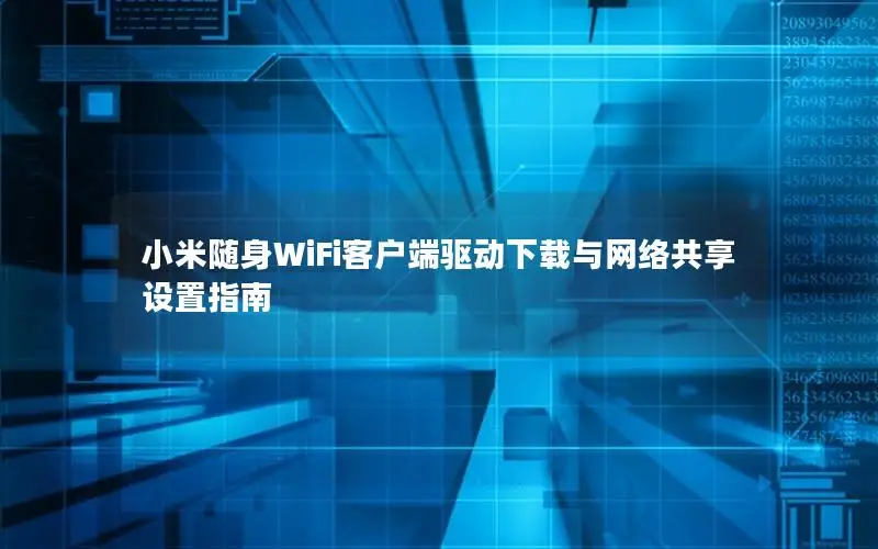 小米随身WiFi客户端驱动下载与网络共享设置指南