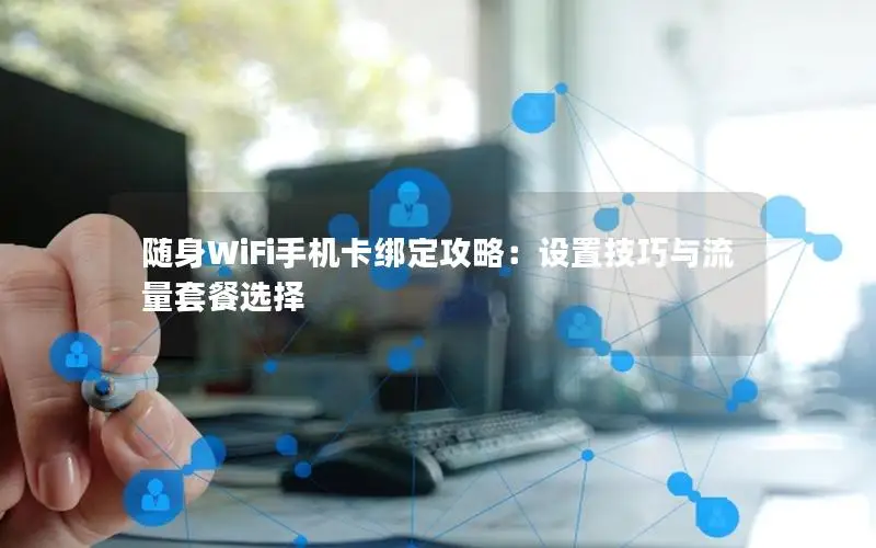 随身WiFi手机卡绑定攻略：设置技巧与流量套餐选择