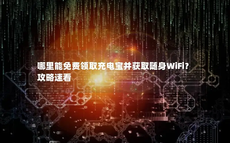 哪里能免费领取充电宝并获取随身WiFi？攻略速看