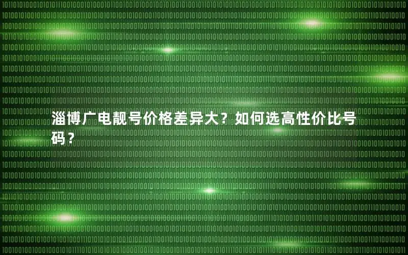淄博广电靓号价格差异大？如何选高性价比号码？