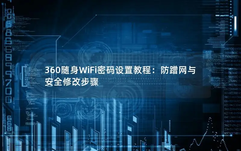 360随身WiFi密码设置教程：防蹭网与安全修改步骤