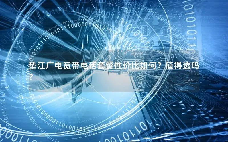 垫江广电宽带电话套餐性价比如何？值得选吗？