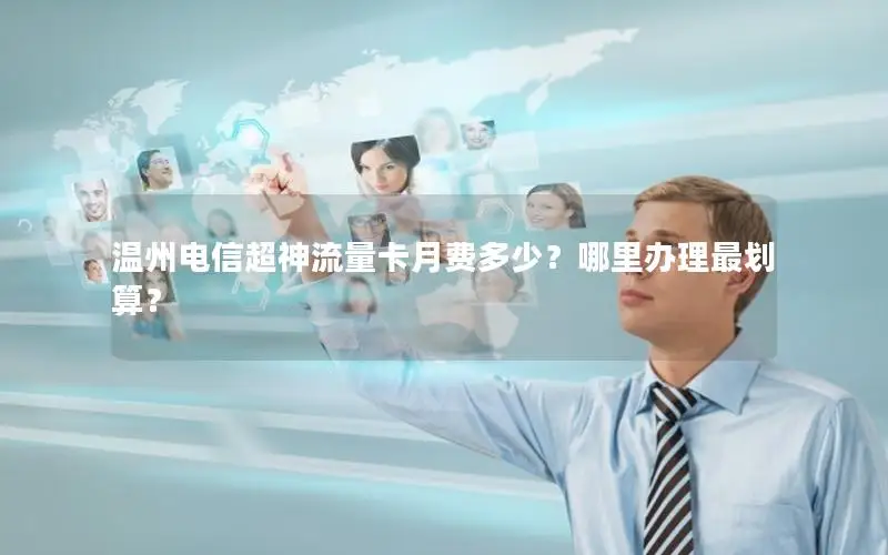 温州电信超神流量卡月费多少？哪里办理最划算？