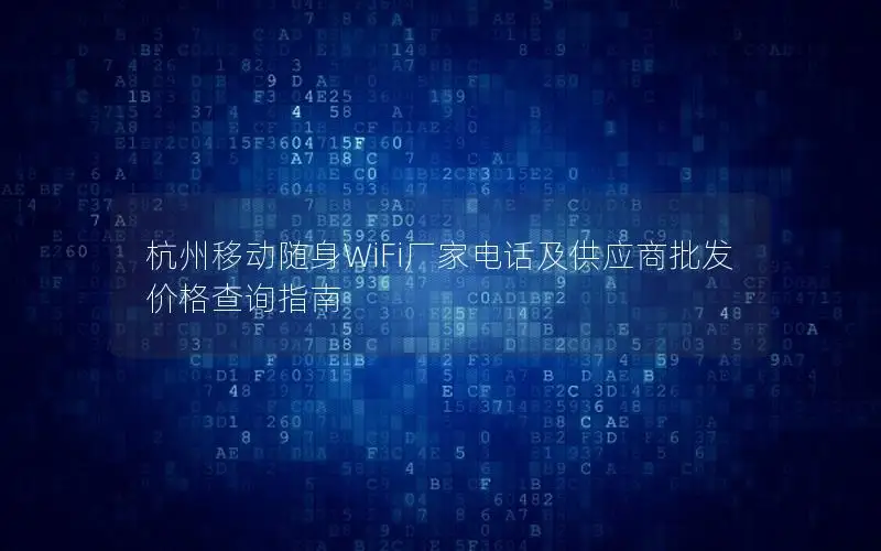 杭州移动随身WiFi厂家电话及供应商批发价格查询指南
