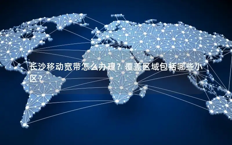 长沙移动宽带怎么办理？覆盖区域包括哪些小区？