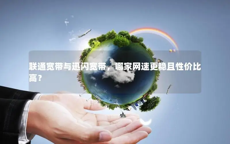 联通宽带与迅闪宽带，哪家网速更稳且性价比高？