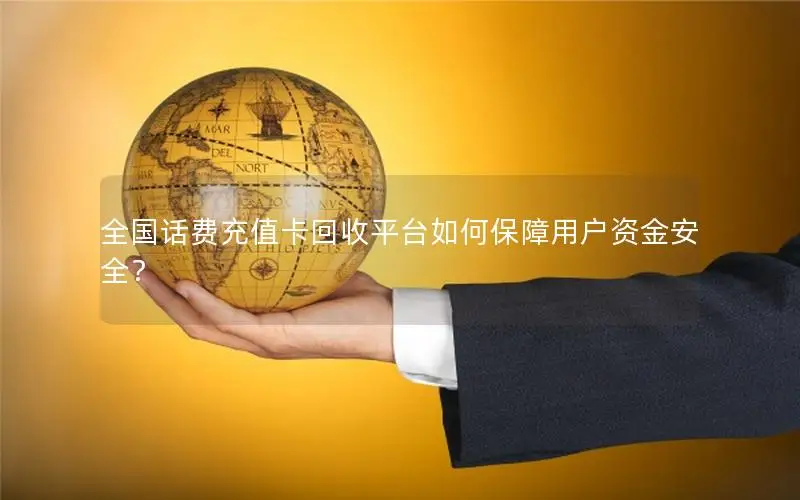 全国话费充值卡回收平台如何保障用户资金安全？