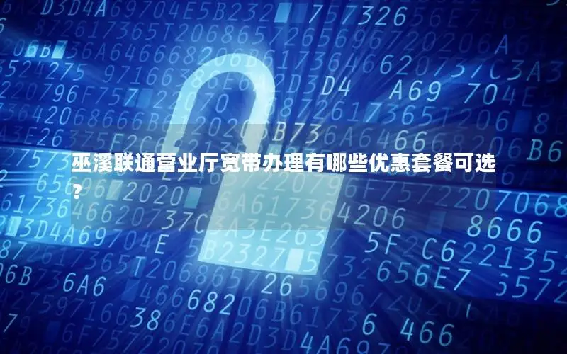 巫溪联通营业厅宽带办理有哪些优惠套餐可选？