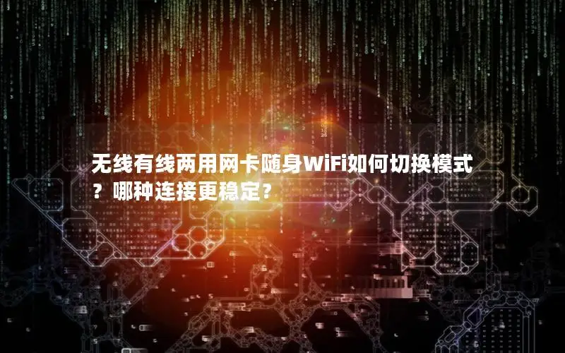 无线有线两用网卡随身WiFi如何切换模式？哪种连接更稳定？