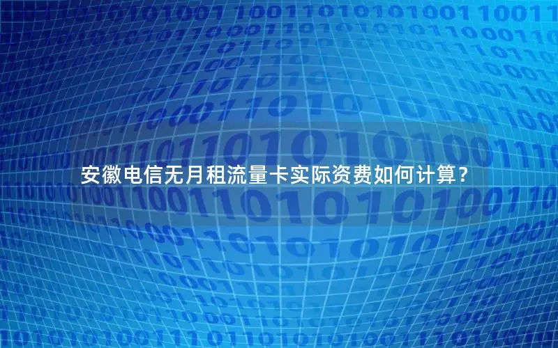 安徽电信无月租流量卡实际资费如何计算？