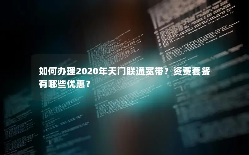 如何办理2020年天门联通宽带？资费套餐有哪些优惠？