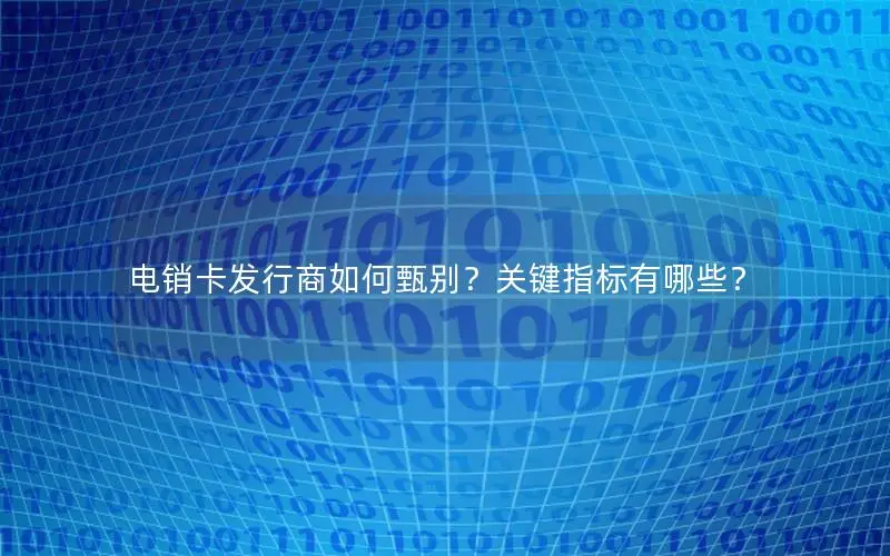 电销卡发行商如何甄别？关键指标有哪些？