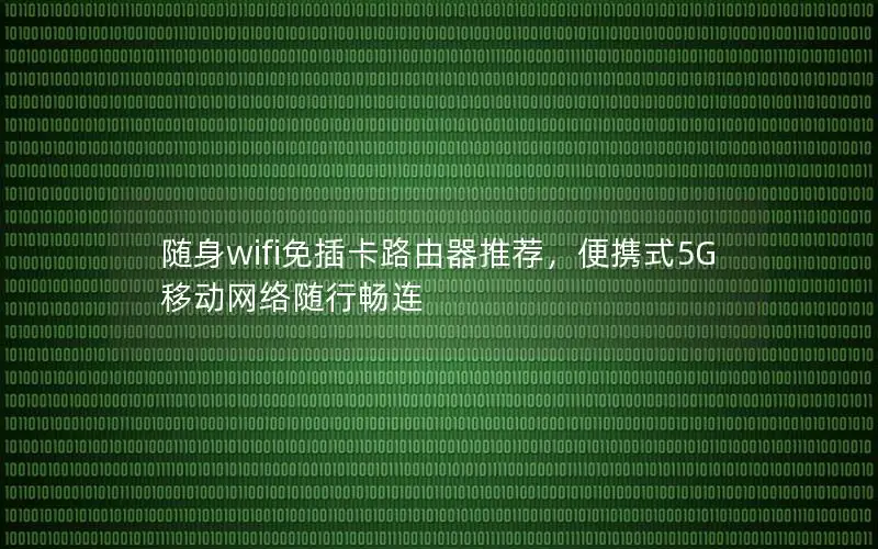 随身wifi免插卡路由器推荐，便携式5G移动网络随行畅连