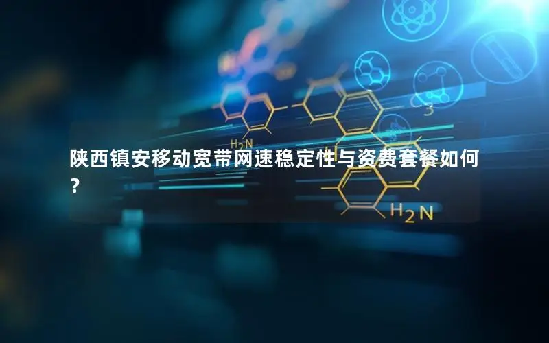 陕西镇安移动宽带网速稳定性与资费套餐如何？